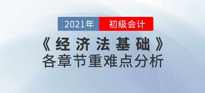 2021年《經(jīng)濟(jì)法基礎(chǔ)》各章節(jié)重難點(diǎn)分析，重點(diǎn)內(nèi)容重點(diǎn)學(xué)