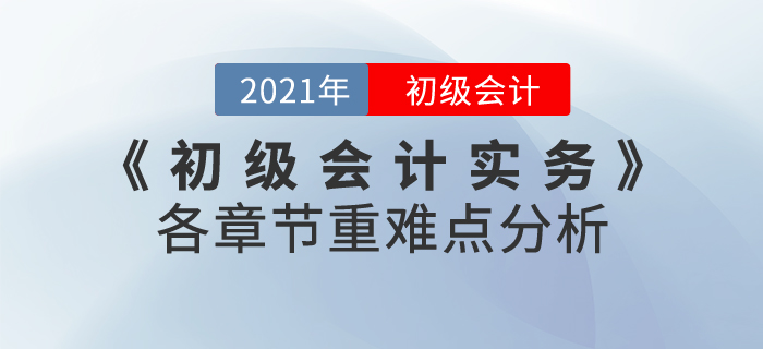 2021年《初級會計(jì)實(shí)務(wù)》各章節(jié)重難點(diǎn)分析，60分志在必得！
