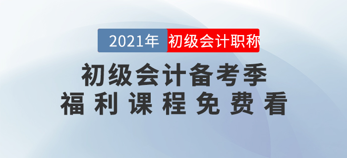 2021年初級(jí)會(huì)計(jì)備考季開(kāi)始啦！福利課程免費(fèi)看！