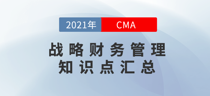 2021年CMA《戰(zhàn)略財務管理》科目知識點匯總