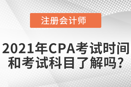 2021年CPA考試時間和考試科目了解嗎？