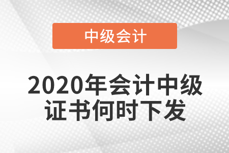 2020年會(huì)計(jì)中級(jí)證書何時(shí)下發(fā)