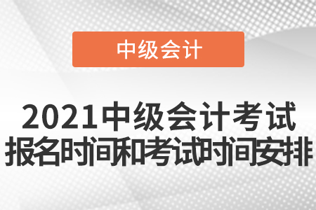 2021中級(jí)會(huì)計(jì)考試報(bào)名時(shí)間和考試時(shí)間安排