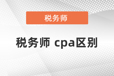 稅務(wù)師和cpa的區(qū)別有哪些？