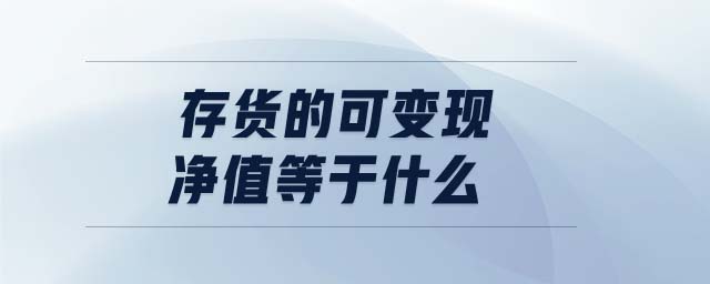 存貨的可變現(xiàn)凈值等于什么 存貨的可變現(xiàn)凈值等于什么