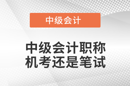 中級(jí)會(huì)計(jì)職稱機(jī)考還是筆試