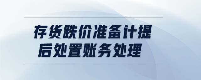 存貨跌價準(zhǔn)備計(jì)提后處置賬務(wù)處理