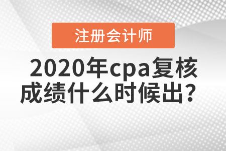 2020年cpa復(fù)核成績什么時候出？