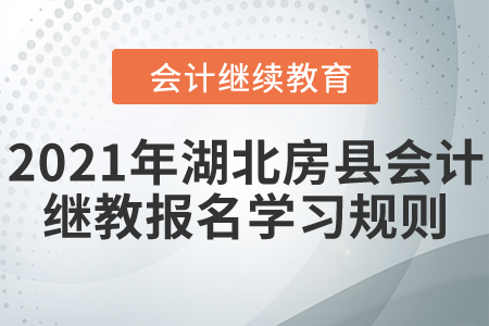 看過來！2021年湖北省房縣會計繼續(xù)教育報名學(xué)習(xí)規(guī)則！