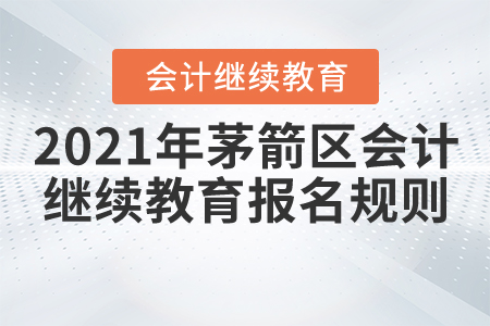 2021年湖北省茅箭區(qū)會(huì)計(jì)繼續(xù)教育報(bào)名規(guī)則 2021年湖北省茅箭區(qū)會(huì)計(jì)繼續(xù)教育報(bào)名規(guī)則