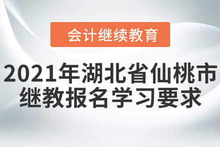 2021年湖北省仙桃市會計(jì)繼續(xù)教育報(bào)名學(xué)習(xí)要求！