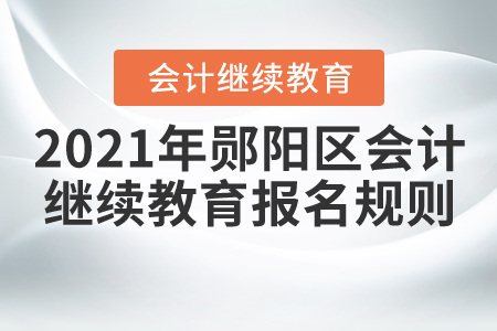 2021年湖北省鄖陽區(qū)會計繼續(xù)教育報名規(guī)則 2021年湖北省鄖陽區(qū)會計繼續(xù)教育報名規(guī)則