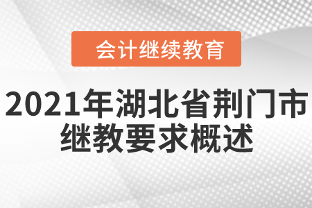 2021年湖北省荊門市會計繼續(xù)教育要求概述 2021年湖北省荊門市會計繼續(xù)教育要求概述