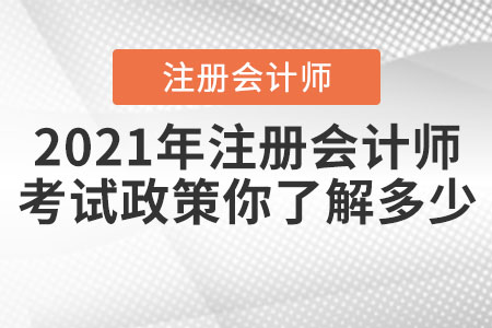 2021年注冊(cè)會(huì)計(jì)師的考試政策你了解多少？