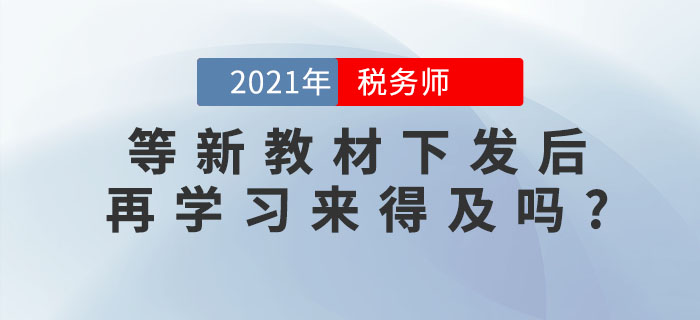備考稅務(wù)師考試，等新教材下發(fā)后再學(xué)習來得及嗎？