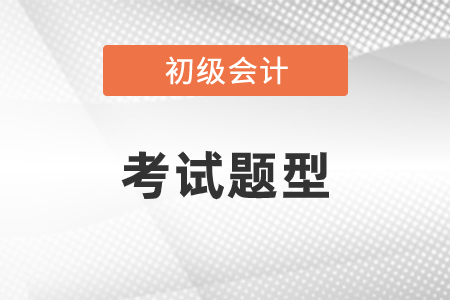 初級(jí)會(huì)計(jì)考試題型都有什么？