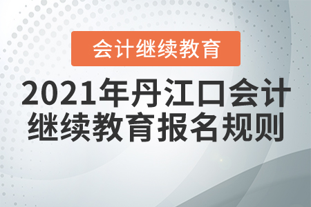 2021年湖北省丹江口會(huì)計(jì)繼續(xù)教育報(bào)名規(guī)則 2021年湖北省丹江口會(huì)計(jì)繼續(xù)教育報(bào)名規(guī)則