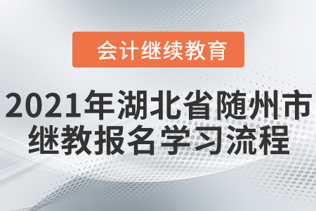 2021年湖北省隨州市會計(jì)繼續(xù)教育報(bào)名學(xué)習(xí)流程 2021年湖北省隨州市會計(jì)繼續(xù)教育報(bào)名學(xué)習(xí)流程