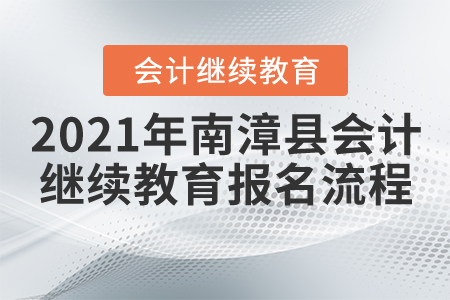 2021年湖北省南漳縣會(huì)計(jì)繼續(xù)教育報(bào)名流程 2021年湖北省南漳縣會(huì)計(jì)繼續(xù)教育報(bào)名流程