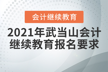 2021年湖北省武當山會計繼續(xù)教育報名要求 2021年湖北省武當山會計繼續(xù)教育報名要求