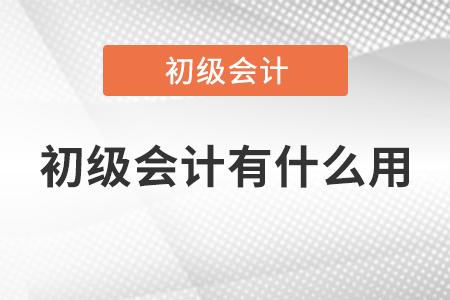 初級(jí)會(huì)計(jì)有什么用