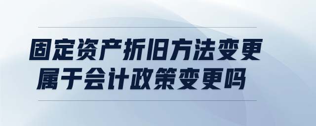 固定資產(chǎn)折舊方法變更屬于會(huì)計(jì)政策變更嗎