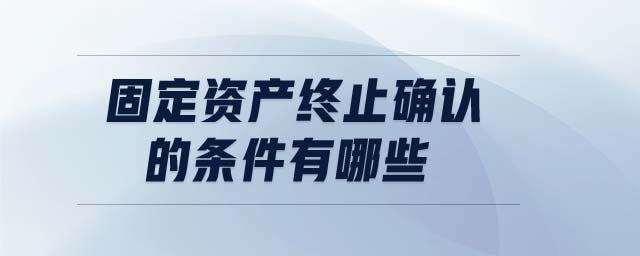固定資產(chǎn)終止確認(rèn)的條件有哪些