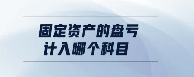 固定資產(chǎn)的盤虧計(jì)入哪個科目 固定資產(chǎn)的盤虧計(jì)入哪個科目