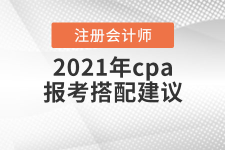2021年cpa報考搭配建議
