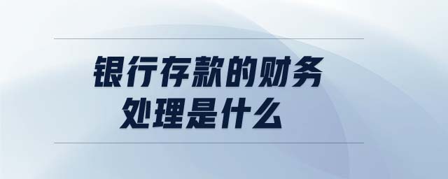 銀行存款的財(cái)務(wù)處理是什么