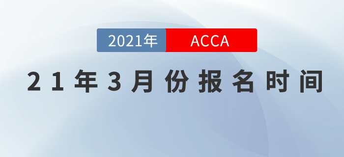 考生們請關(guān)注，2021年3月份ACCA報名時間！