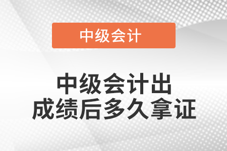 中級會計出成績后多久拿證