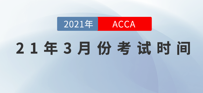 2021年3月份ACCA考試時間為3月1-3月5日！