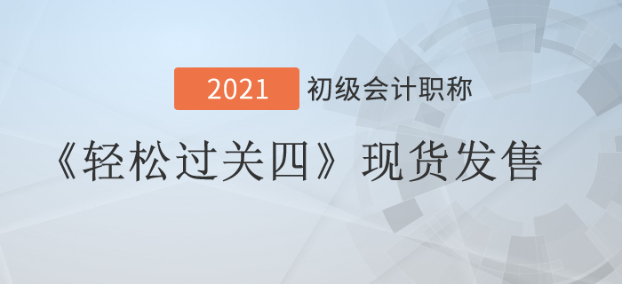 2021年初級會(huì)計(jì)《輕松過關(guān)四》現(xiàn)貨發(fā)售，組合購買更優(yōu)惠