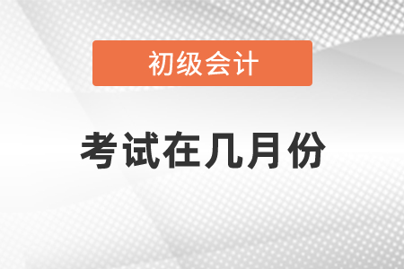 2021年初級(jí)會(huì)計(jì)職稱考試在幾月份