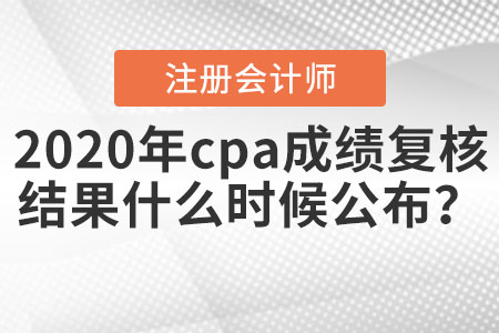2020年cpa成績(jī)復(fù)核結(jié)果什么時(shí)候公布？