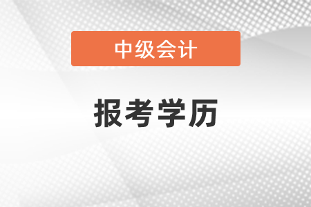 2021廣東省惠州中級會計報考學(xué)歷要求