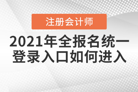 2021年全國(guó)注會(huì)報(bào)名統(tǒng)一登錄入口如何進(jìn)入？