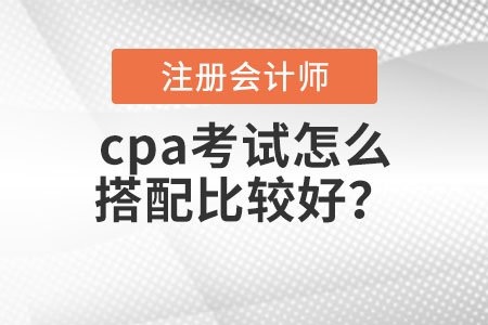 cpa考試怎么搭配比較好？