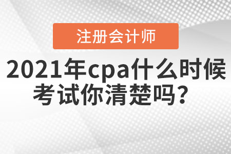 2021年cpa什么時(shí)候考試你清楚嗎？