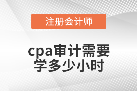 cpa審計需要學(xué)多少小時