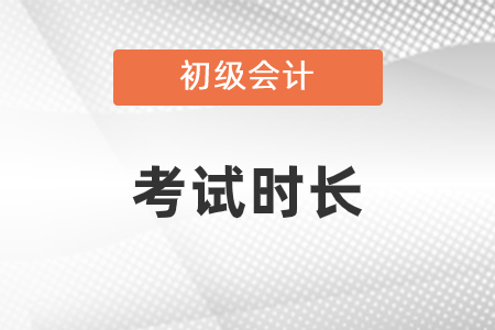 初級會計考試時長是多少？