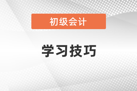 2021初級會計考試學(xué)習(xí)技巧