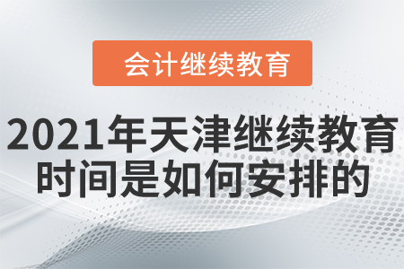 2021年天津市會(huì)計(jì)繼續(xù)教育時(shí)間是如何安排的 2021年天津市會(huì)計(jì)繼續(xù)教育時(shí)間是如何安排的