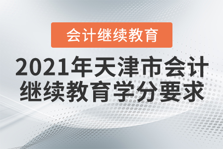 2021年天津市會計繼續(xù)教育學分要求 2021年天津市會計繼續(xù)教育學分要求