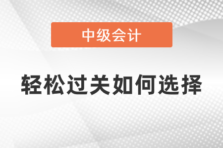 中級(jí)會(huì)計(jì)輕松過(guò)關(guān)如何選擇