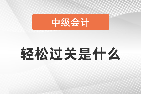 中級(jí)會(huì)計(jì)輕松過(guò)關(guān)是什么