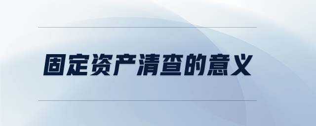 固定資產(chǎn)清查的意義 固定資產(chǎn)清查的意義