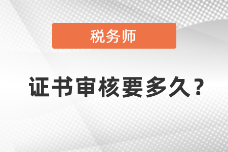 稅務(wù)師證書審核要多久？