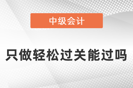 只做輕松過關(guān)能過中級考試嗎